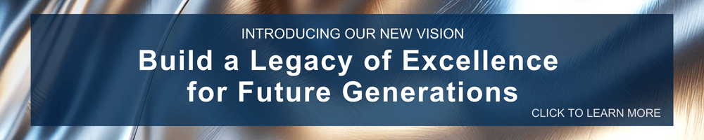 Introducing our new vision Build a Legacy of Excellence for Future Generations. Click to learn more. 